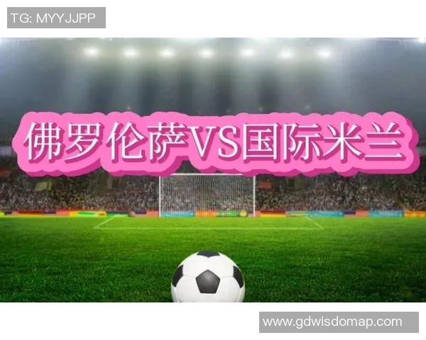 国际米兰队与佛罗伦萨精彩对决直播全程回顾与分析 国际米兰队与佛罗伦萨精彩对决直播全程回顾与分析
