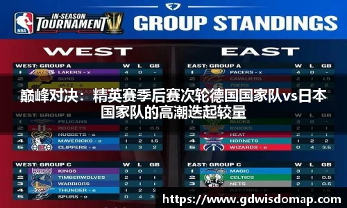 巅峰对决：精英赛季后赛次轮德国国家队vs日本国家队的高潮迭起较量