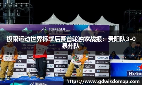 极限运动世界杯季后赛首轮独家战报：贵阳队3-0泉州队