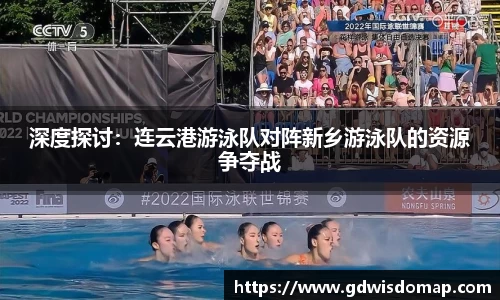 深度探讨：连云港游泳队对阵新乡游泳队的资源争夺战