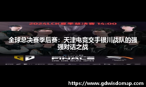 全球总决赛季后赛：天津电竞交手银川战队的强强对话之战