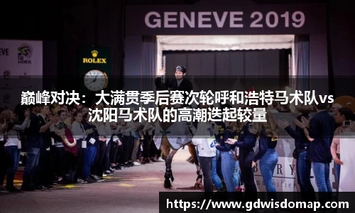 巅峰对决：大满贯季后赛次轮呼和浩特马术队vs沈阳马术队的高潮迭起较量