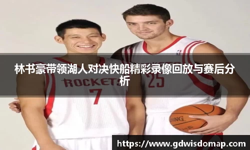 林书豪带领湖人对决快船精彩录像回放与赛后分析